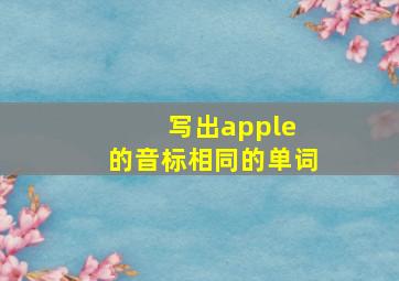 写出apple 的音标相同的单词